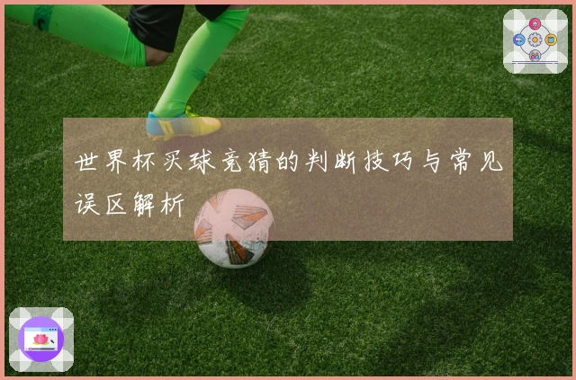 世界杯买球竞猜的判断技巧与常见误区解析