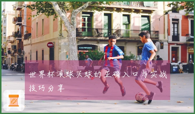 世界杯滚球买球的正确入口与实战技巧分享