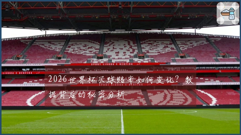2026世界杯买球赔率如何变化？数据背后的秘密分析