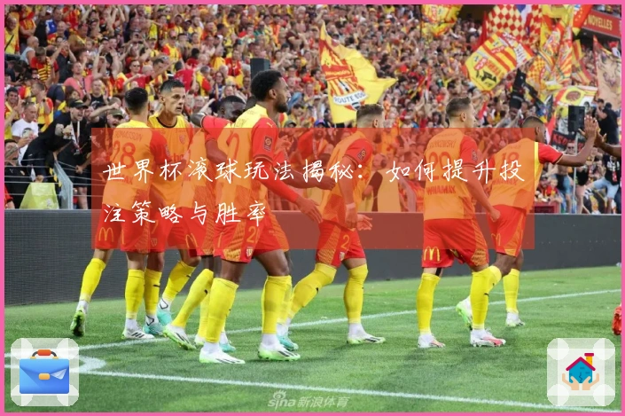 世界杯滚球玩法揭秘：如何提升投注策略与胜率
