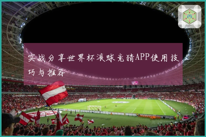 实战分享世界杯滚球竞猜APP使用技巧与推荐