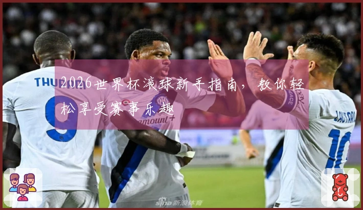 2026世界杯滚球新手指南，教你轻松享受赛事乐趣