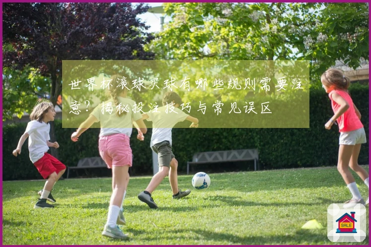 世界杯滚球买球有哪些规则需要注意？揭秘投注技巧与常见误区