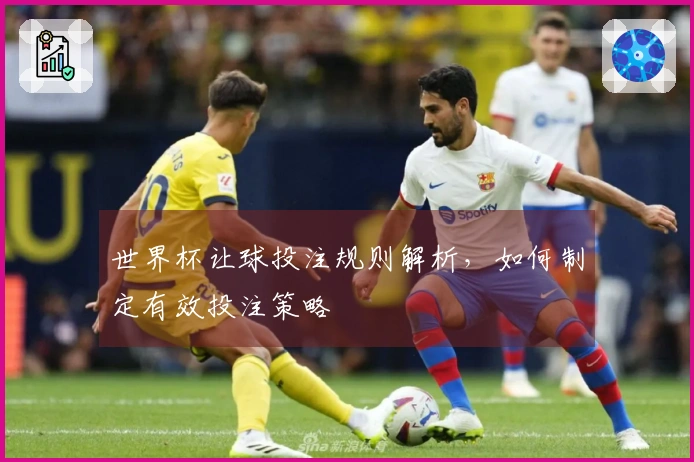 世界杯让球投注规则解析，如何制定有效投注策略