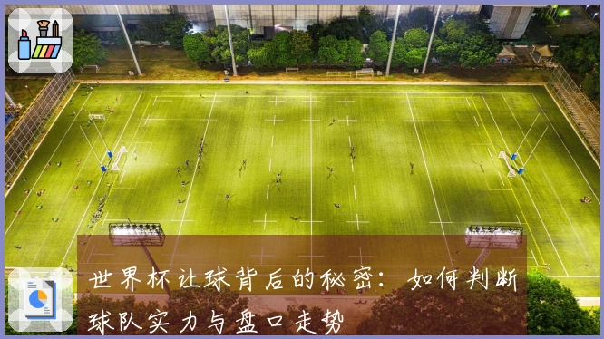 世界杯让球背后的秘密：如何判断球队实力与盘口走势