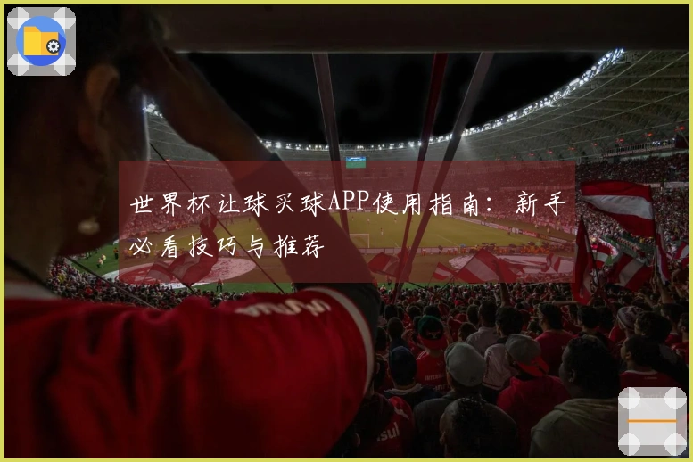 世界杯让球买球APP使用指南：新手必看技巧与推荐