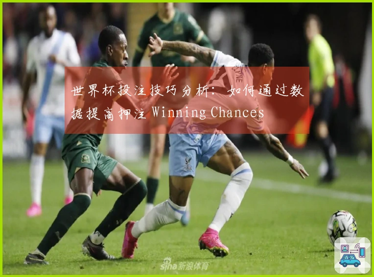 世界杯投注技巧分析：如何通过数据提高押注 Winning Chances