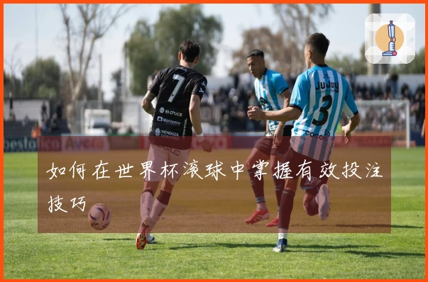 如何在世界杯滚球中掌握有效投注技巧