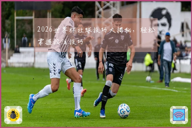 2026世界杯让球技巧大揭秘，轻松掌握投注技巧
