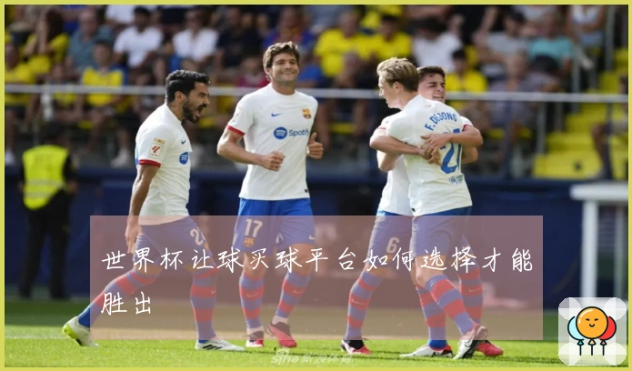 世界杯让球买球平台如何选择才能胜出