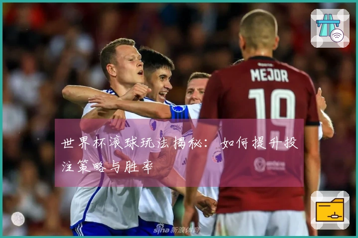 世界杯滚球玩法揭秘：如何提升投注策略与胜率