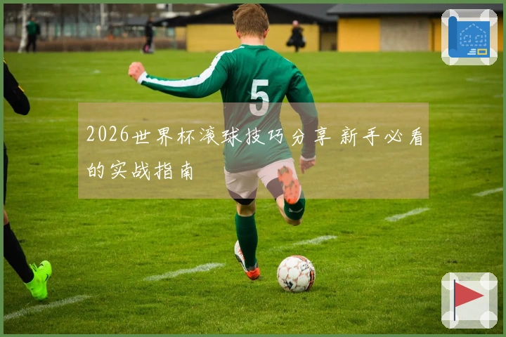 2026世界杯滚球技巧分享 新手必看的实战指南