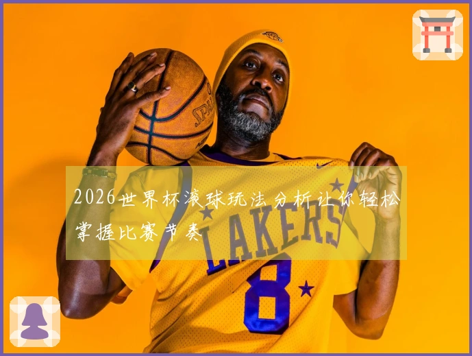 2026世界杯滚球玩法分析让你轻松掌握比赛节奏