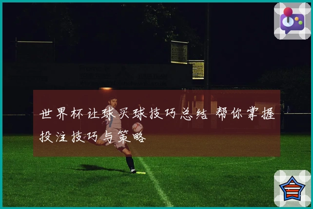 世界杯让球买球技巧总结 帮你掌握投注技巧与策略