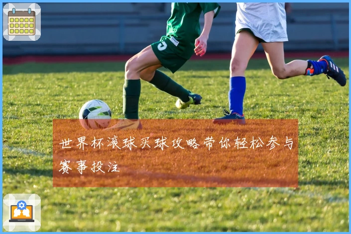 世界杯滚球买球攻略带你轻松参与赛事投注