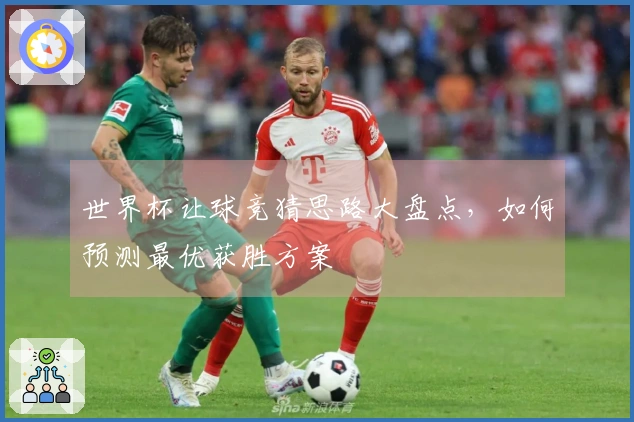 世界杯让球竞猜思路大盘点，如何预测最优获胜方案
