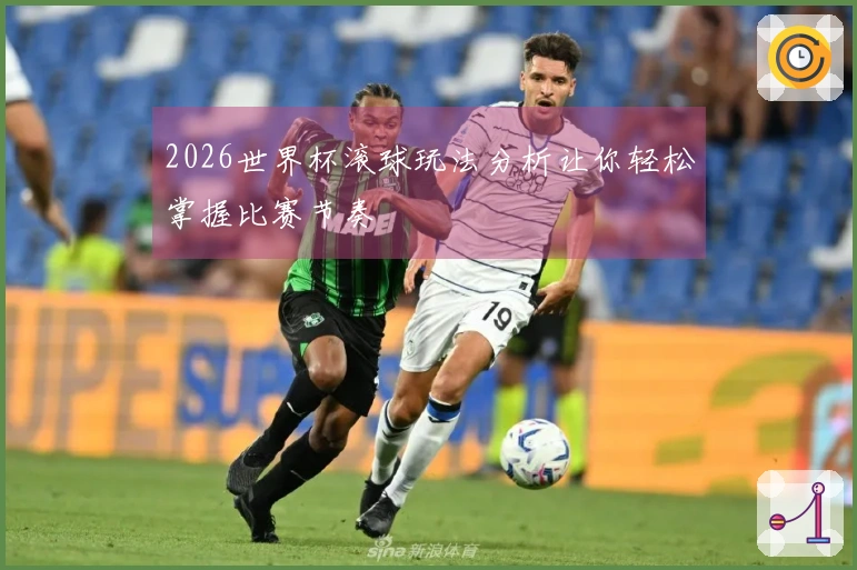 2026世界杯滚球玩法分析让你轻松掌握比赛节奏