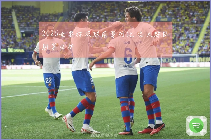 2026世界杯买球前景对比 各大球队胜算分析