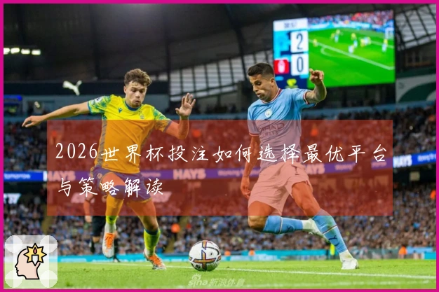 2026世界杯投注如何选择最优平台与策略解读