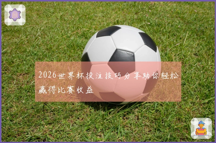 2026世界杯投注技巧分享助你轻松赢得比赛收益