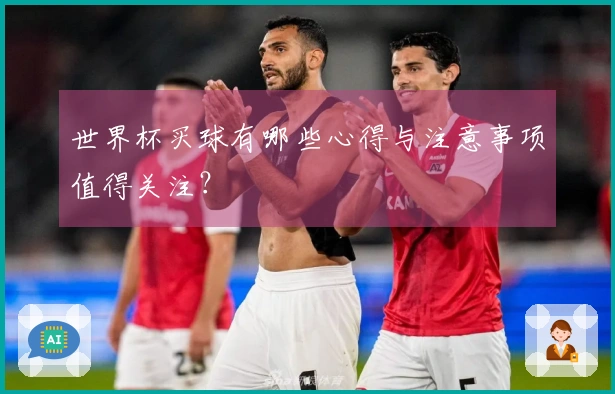 世界杯买球有哪些心得与注意事项值得关注？