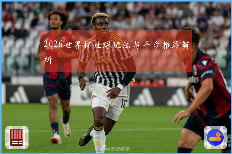 2026世界杯让球玩法与平台推荐解析