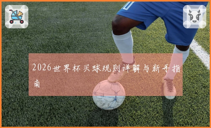 2026世界杯买球规则详解与新手指南