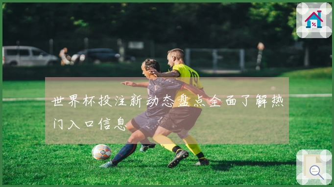世界杯投注新动态盘点全面了解热门入口信息