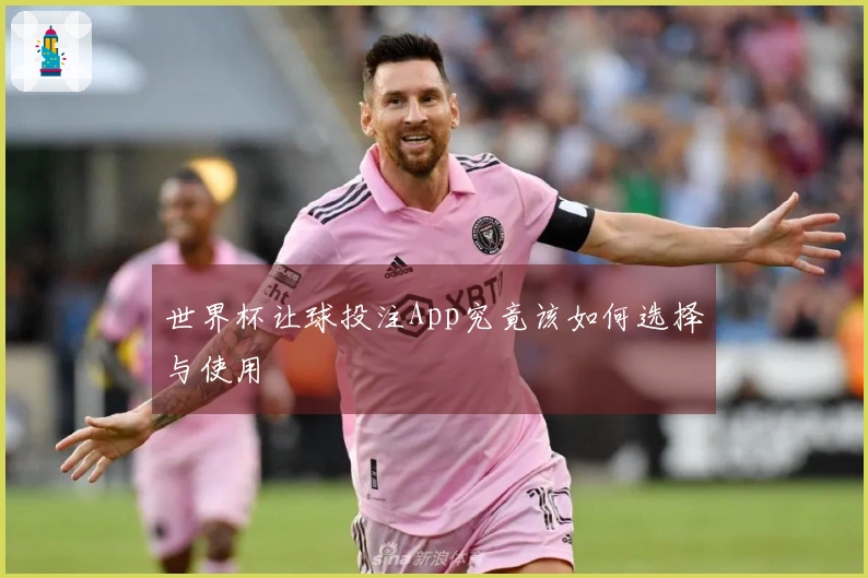 世界杯让球投注App究竟该如何选择与使用